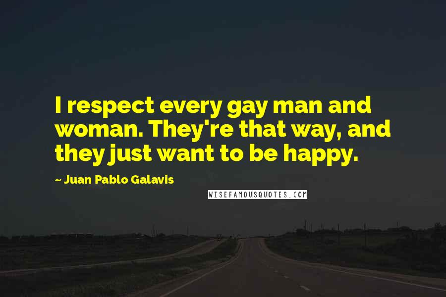 Juan Pablo Galavis Quotes: I respect every gay man and woman. They're that way, and they just want to be happy.