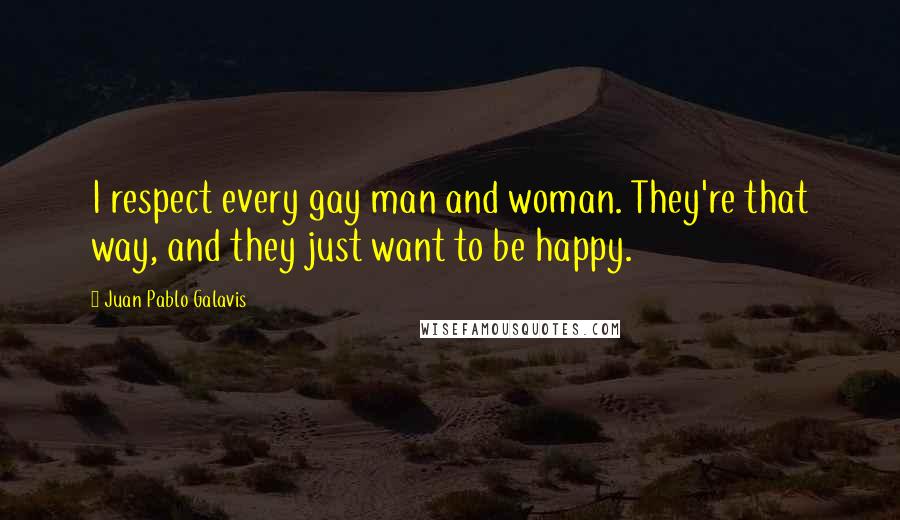 Juan Pablo Galavis Quotes: I respect every gay man and woman. They're that way, and they just want to be happy.