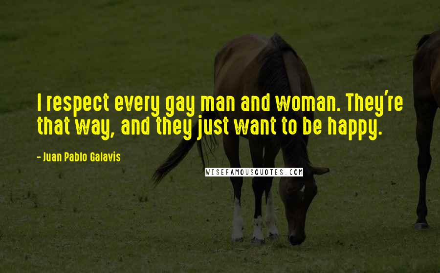 Juan Pablo Galavis Quotes: I respect every gay man and woman. They're that way, and they just want to be happy.