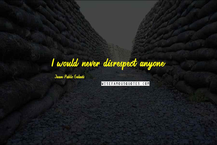 Juan Pablo Galavis Quotes: I would never disrespect anyone.