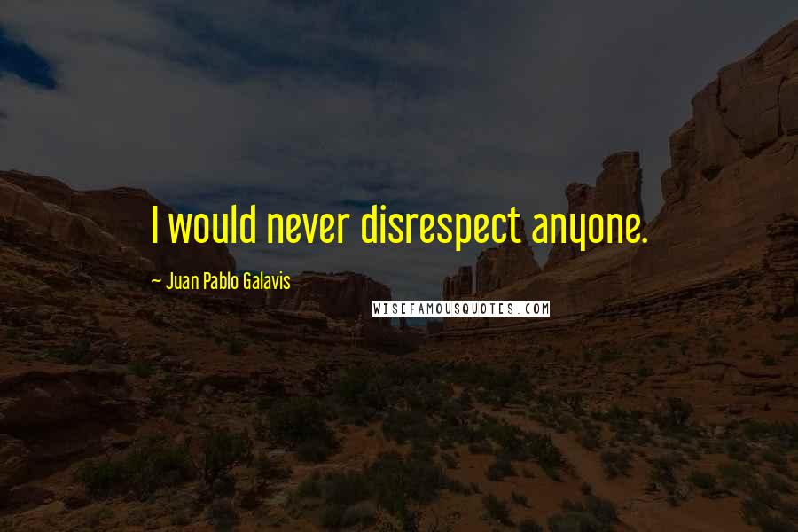 Juan Pablo Galavis Quotes: I would never disrespect anyone.