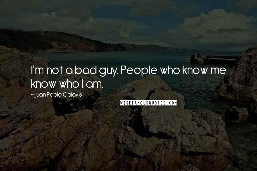 Juan Pablo Galavis Quotes: I'm not a bad guy. People who know me know who I am.