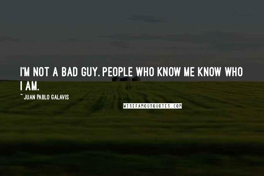 Juan Pablo Galavis Quotes: I'm not a bad guy. People who know me know who I am.
