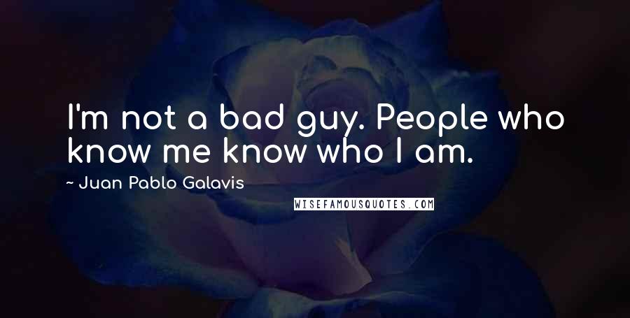 Juan Pablo Galavis Quotes: I'm not a bad guy. People who know me know who I am.