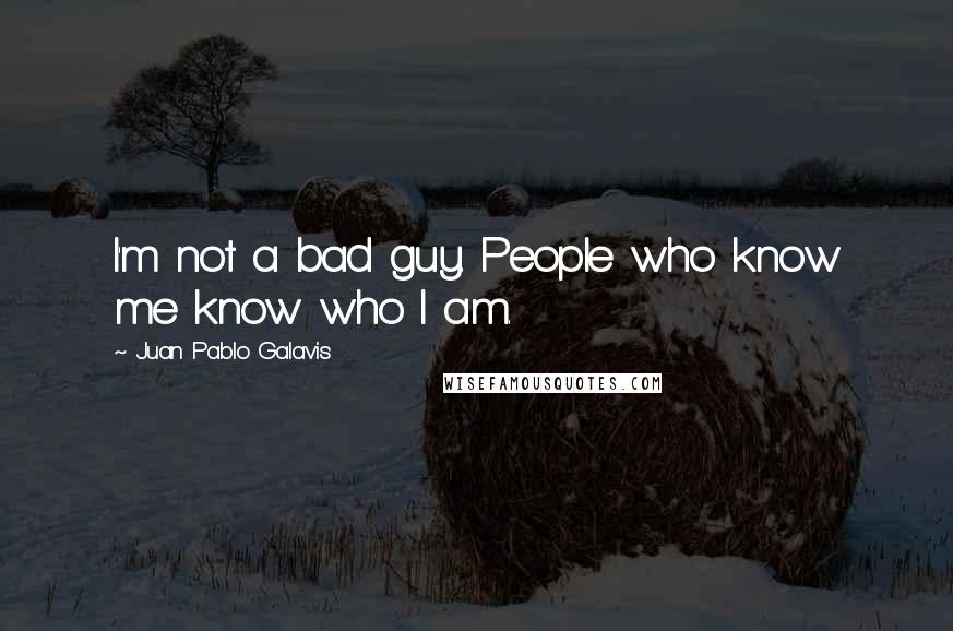 Juan Pablo Galavis Quotes: I'm not a bad guy. People who know me know who I am.
