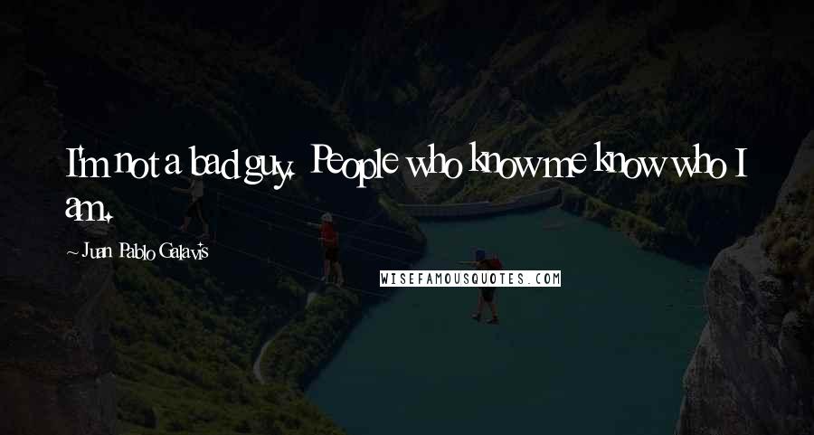 Juan Pablo Galavis Quotes: I'm not a bad guy. People who know me know who I am.