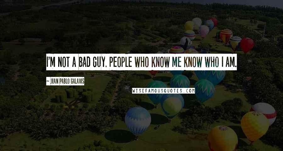 Juan Pablo Galavis Quotes: I'm not a bad guy. People who know me know who I am.