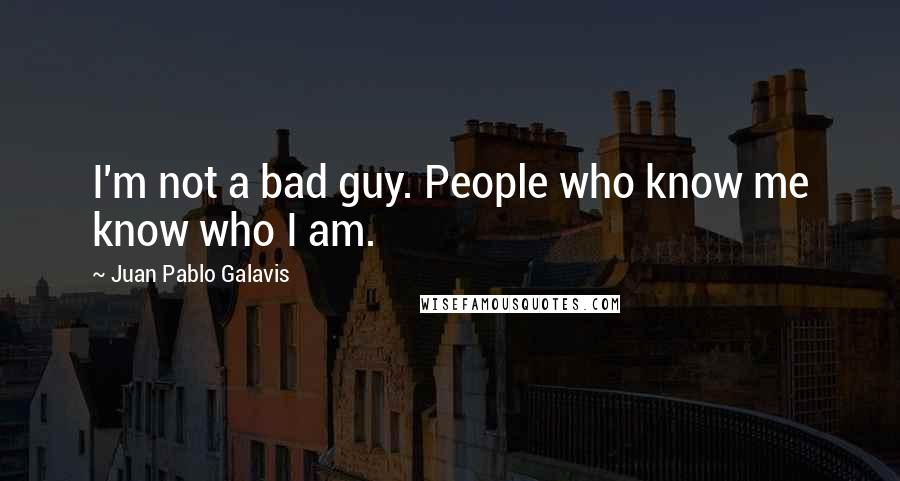 Juan Pablo Galavis Quotes: I'm not a bad guy. People who know me know who I am.