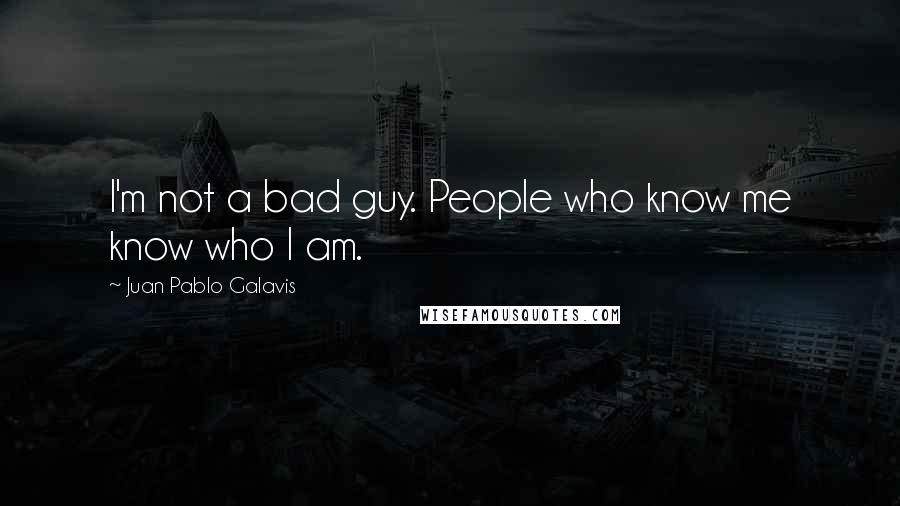 Juan Pablo Galavis Quotes: I'm not a bad guy. People who know me know who I am.