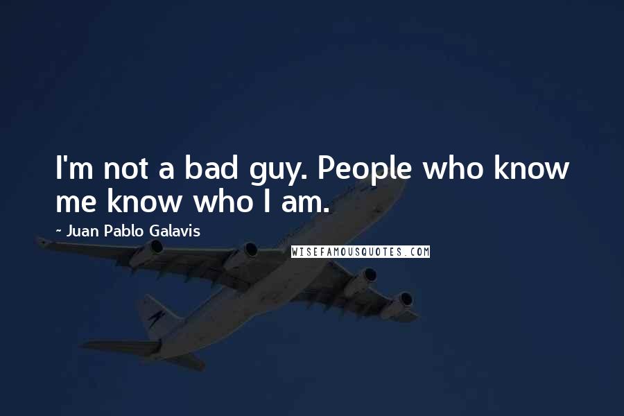Juan Pablo Galavis Quotes: I'm not a bad guy. People who know me know who I am.