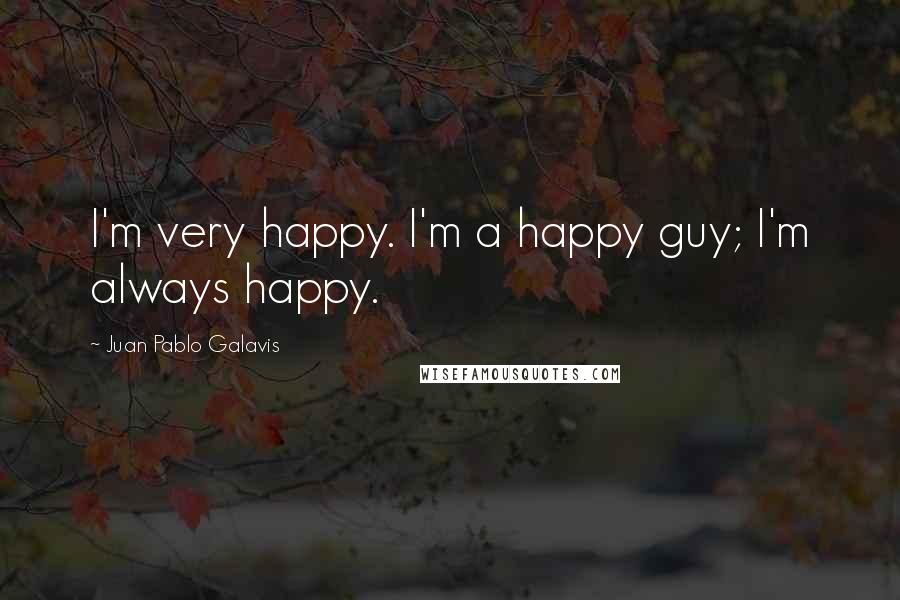 Juan Pablo Galavis Quotes: I'm very happy. I'm a happy guy; I'm always happy.