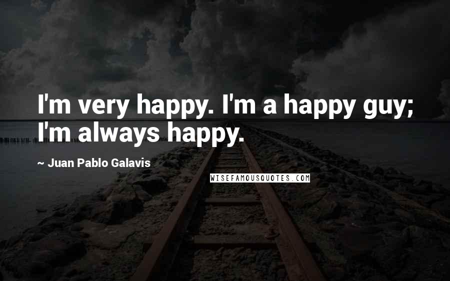 Juan Pablo Galavis Quotes: I'm very happy. I'm a happy guy; I'm always happy.