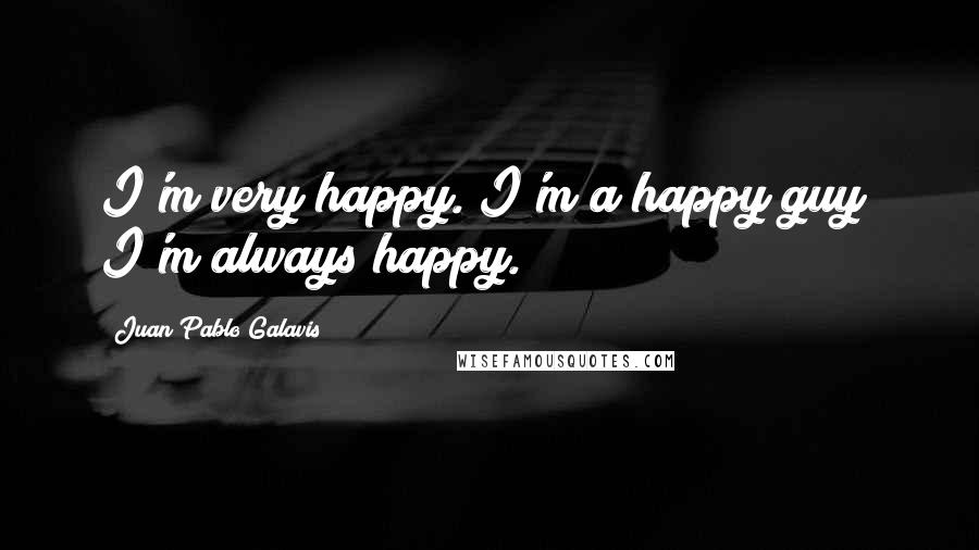 Juan Pablo Galavis Quotes: I'm very happy. I'm a happy guy; I'm always happy.
