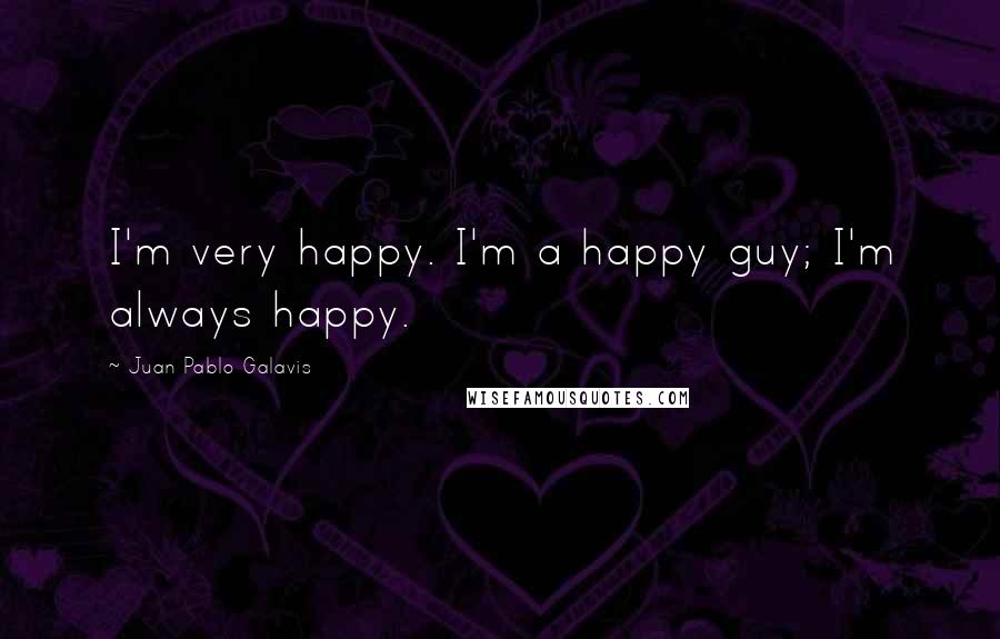 Juan Pablo Galavis Quotes: I'm very happy. I'm a happy guy; I'm always happy.