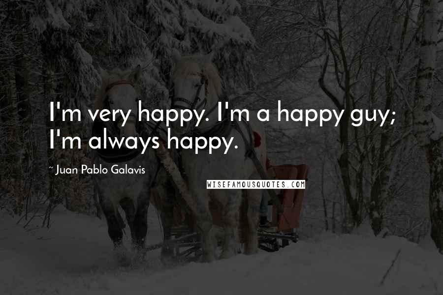 Juan Pablo Galavis Quotes: I'm very happy. I'm a happy guy; I'm always happy.