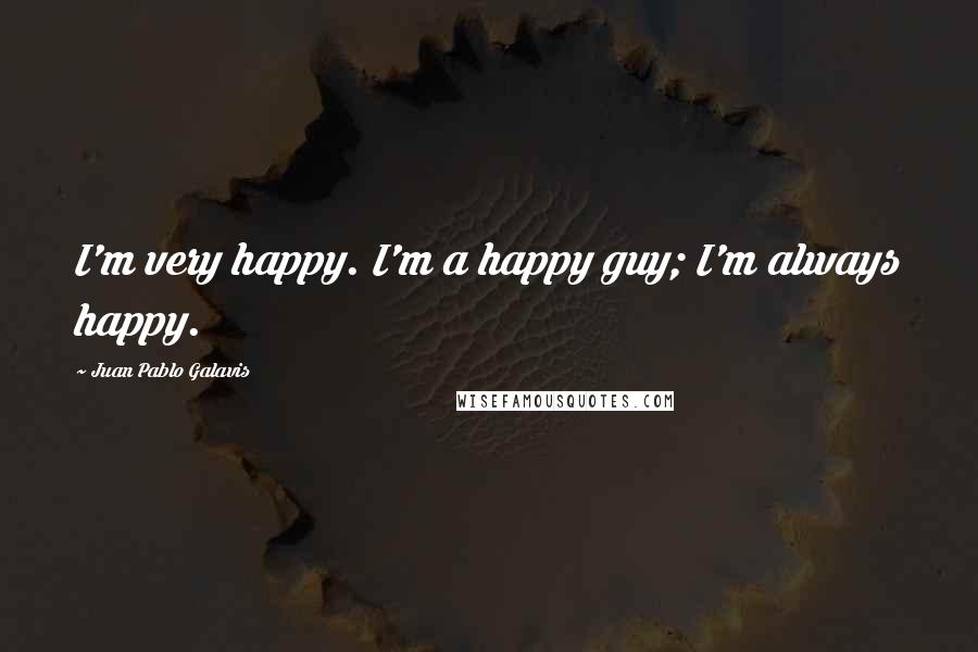 Juan Pablo Galavis Quotes: I'm very happy. I'm a happy guy; I'm always happy.