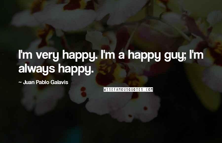 Juan Pablo Galavis Quotes: I'm very happy. I'm a happy guy; I'm always happy.