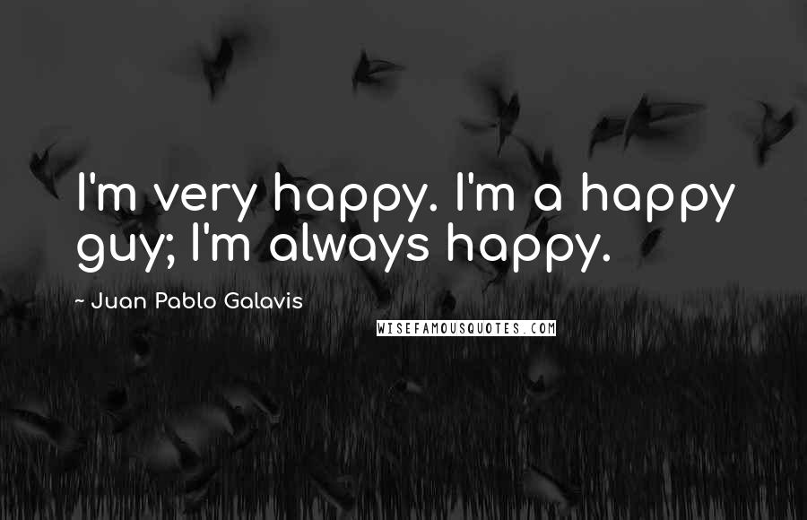 Juan Pablo Galavis Quotes: I'm very happy. I'm a happy guy; I'm always happy.