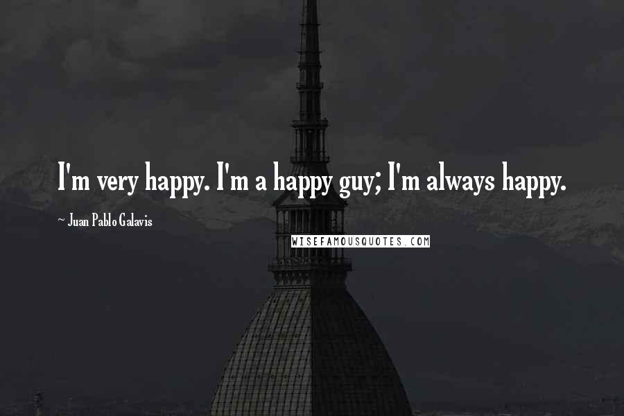 Juan Pablo Galavis Quotes: I'm very happy. I'm a happy guy; I'm always happy.