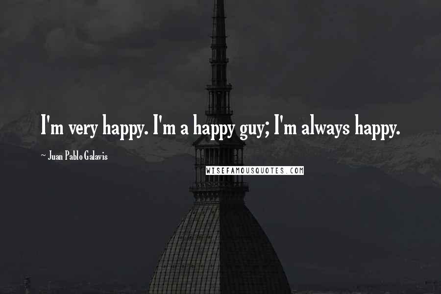 Juan Pablo Galavis Quotes: I'm very happy. I'm a happy guy; I'm always happy.