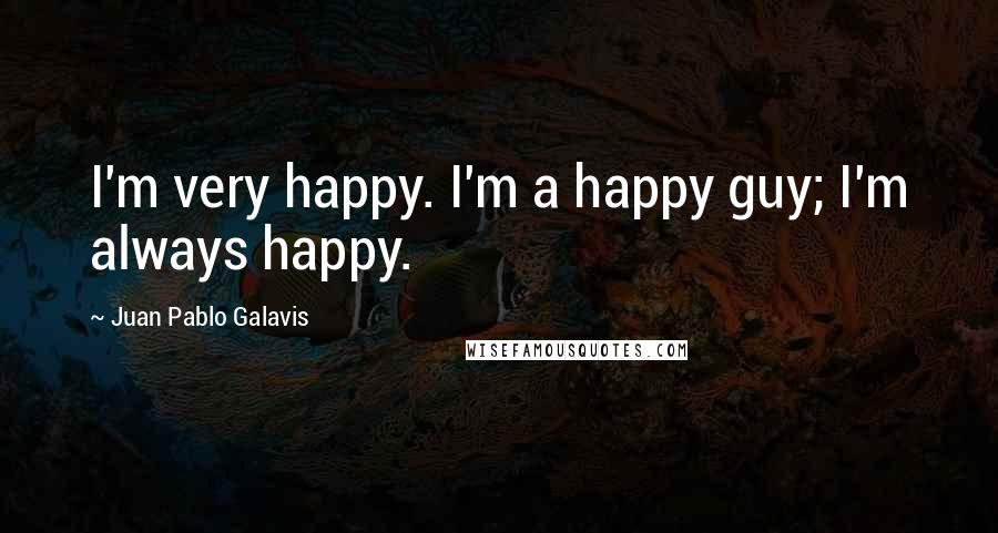 Juan Pablo Galavis Quotes: I'm very happy. I'm a happy guy; I'm always happy.