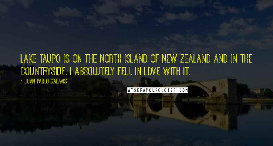 Juan Pablo Galavis Quotes: Lake Taupo is on the north island of New Zealand and in the countryside. I absolutely fell in love with it.