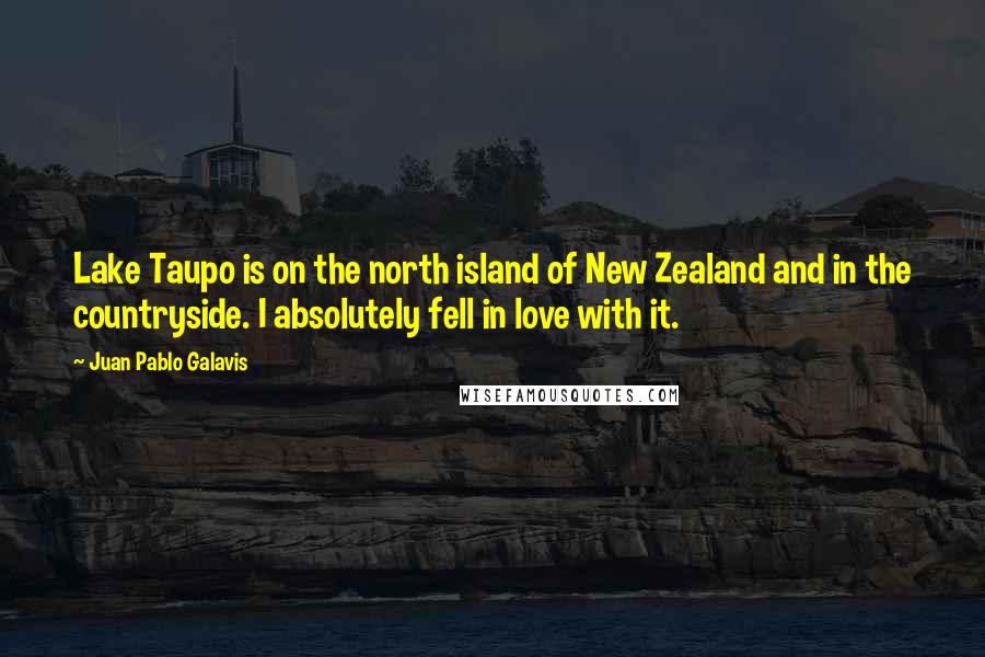 Juan Pablo Galavis Quotes: Lake Taupo is on the north island of New Zealand and in the countryside. I absolutely fell in love with it.