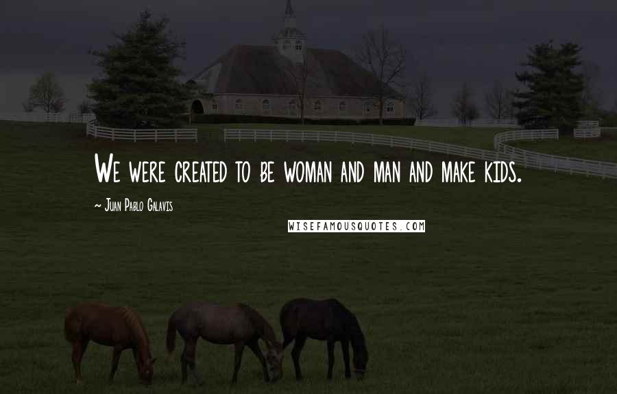 Juan Pablo Galavis Quotes: We were created to be woman and man and make kids.