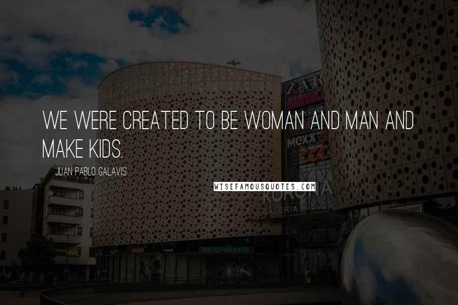 Juan Pablo Galavis Quotes: We were created to be woman and man and make kids.