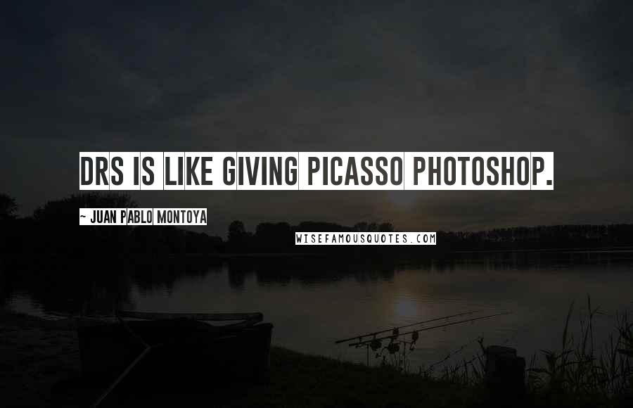 Juan Pablo Montoya Quotes: DRS is like giving Picasso Photoshop.