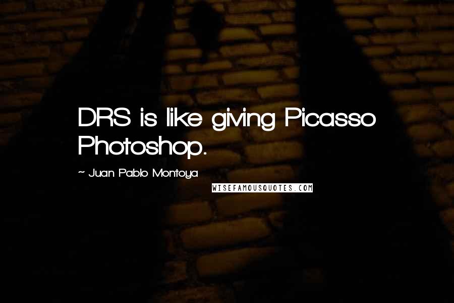 Juan Pablo Montoya Quotes: DRS is like giving Picasso Photoshop.