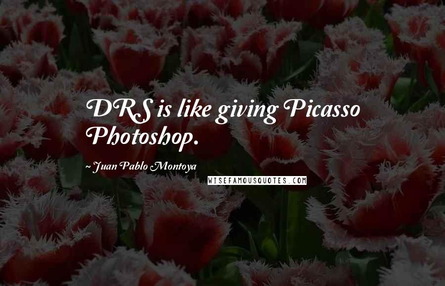 Juan Pablo Montoya Quotes: DRS is like giving Picasso Photoshop.