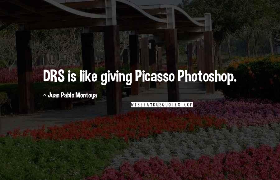 Juan Pablo Montoya Quotes: DRS is like giving Picasso Photoshop.