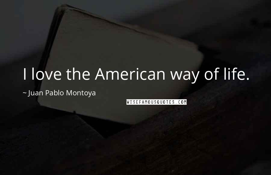 Juan Pablo Montoya Quotes: I love the American way of life.