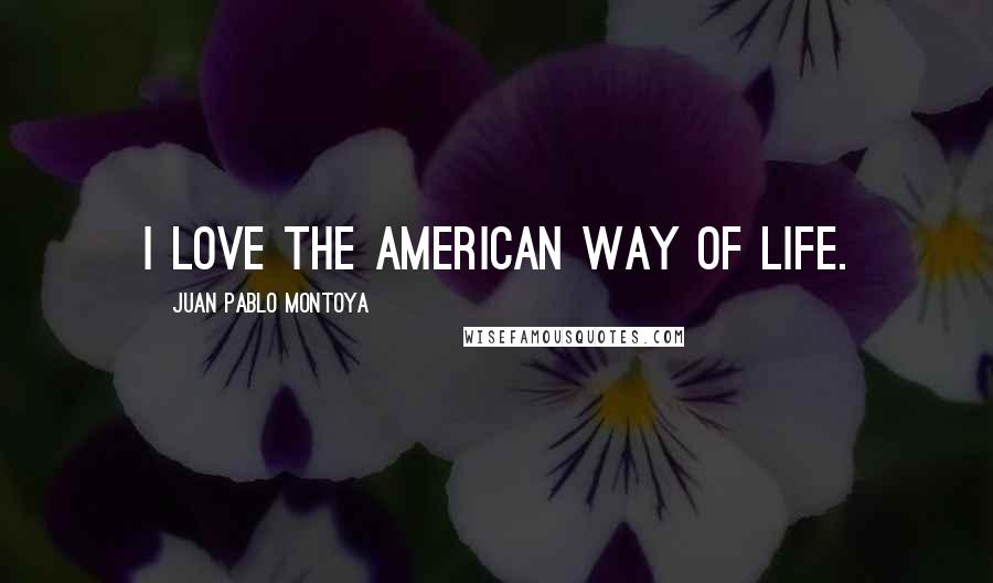 Juan Pablo Montoya Quotes: I love the American way of life.