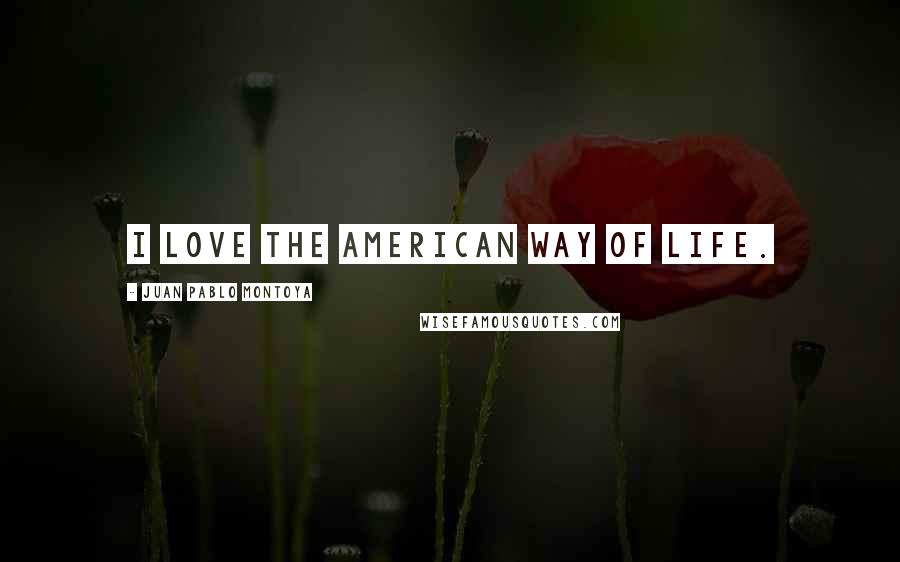 Juan Pablo Montoya Quotes: I love the American way of life.