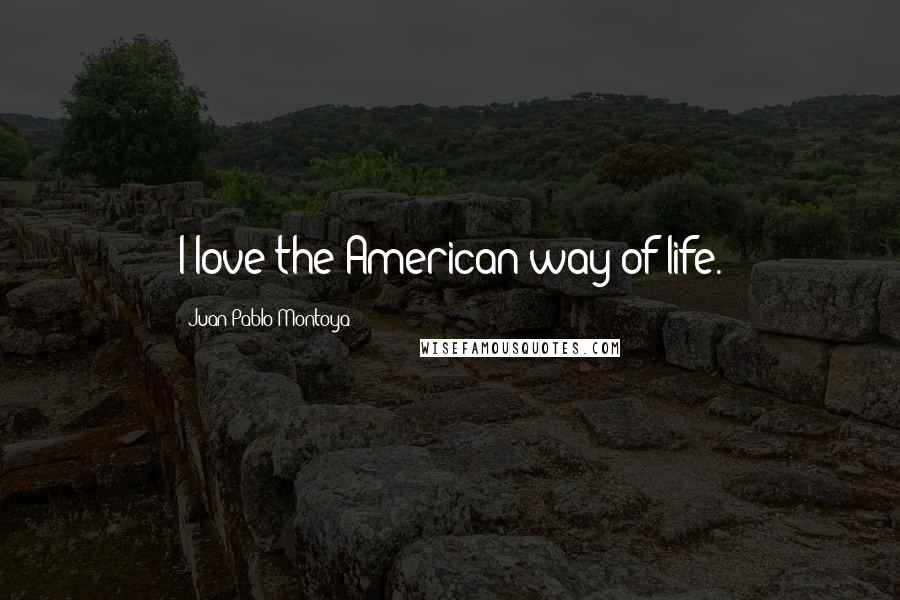 Juan Pablo Montoya Quotes: I love the American way of life.