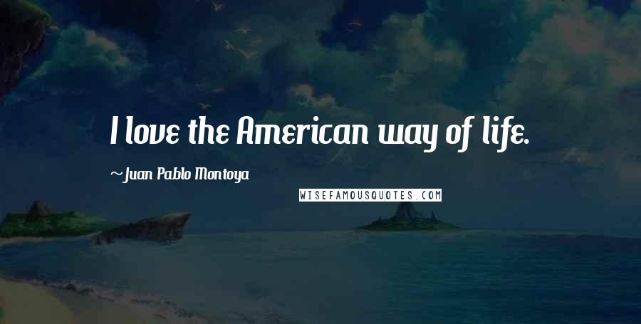Juan Pablo Montoya Quotes: I love the American way of life.