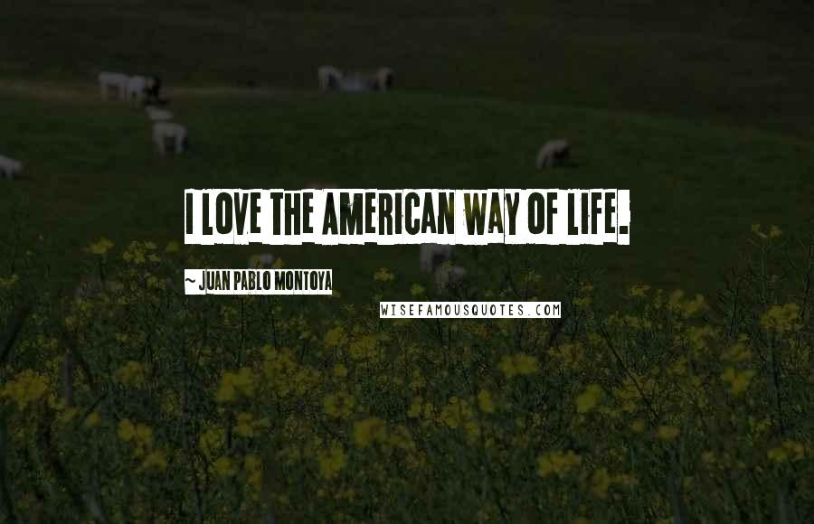 Juan Pablo Montoya Quotes: I love the American way of life.