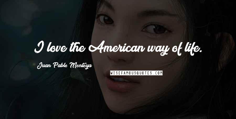 Juan Pablo Montoya Quotes: I love the American way of life.