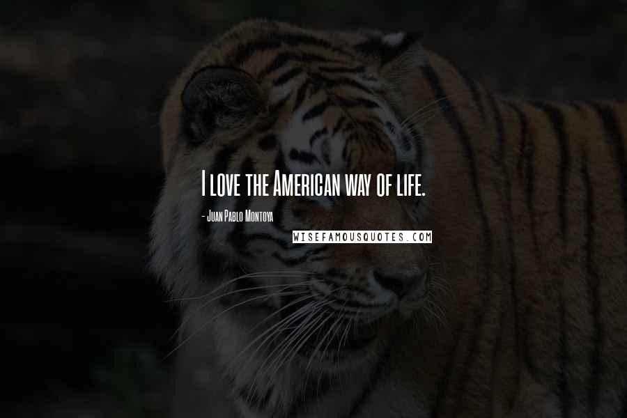 Juan Pablo Montoya Quotes: I love the American way of life.