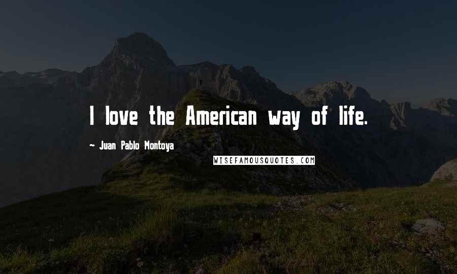 Juan Pablo Montoya Quotes: I love the American way of life.