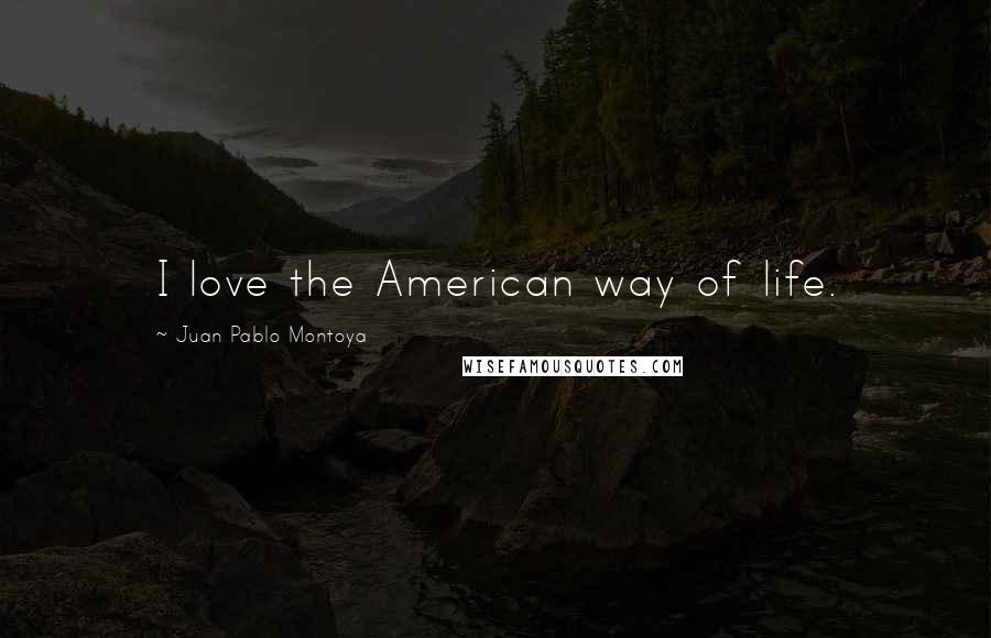 Juan Pablo Montoya Quotes: I love the American way of life.