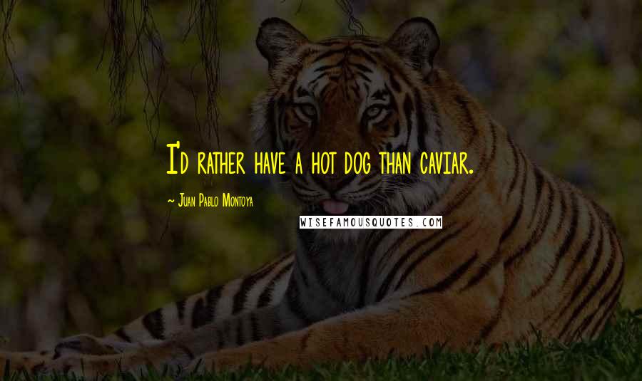 Juan Pablo Montoya Quotes: I'd rather have a hot dog than caviar.