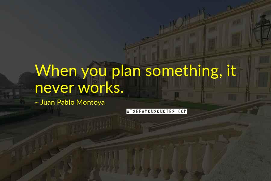 Juan Pablo Montoya Quotes: When you plan something, it never works.