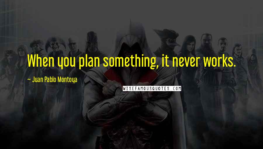 Juan Pablo Montoya Quotes: When you plan something, it never works.