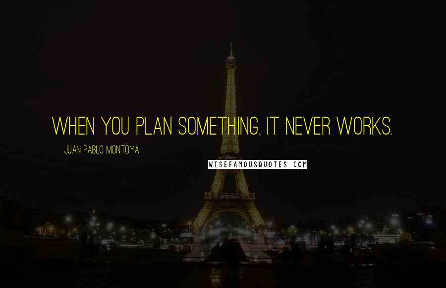 Juan Pablo Montoya Quotes: When you plan something, it never works.