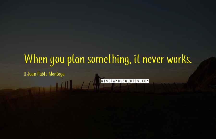 Juan Pablo Montoya Quotes: When you plan something, it never works.