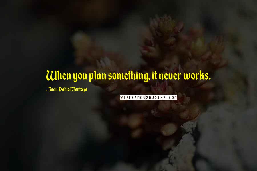 Juan Pablo Montoya Quotes: When you plan something, it never works.