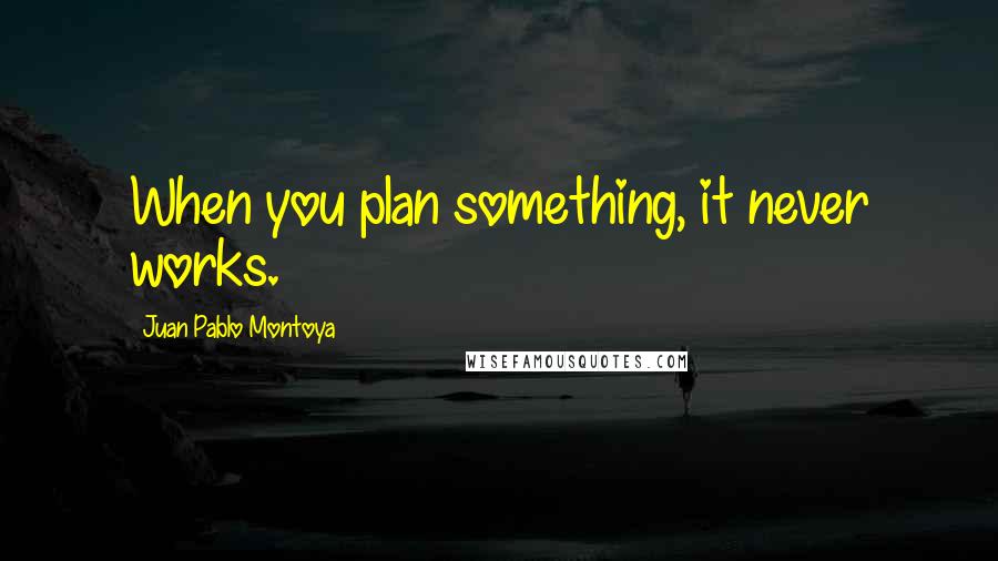 Juan Pablo Montoya Quotes: When you plan something, it never works.